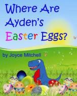 Where Are Ayden's Easter Eggs? di Joyce Mitchell edito da Createspace