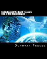 Battle Against the Death Troopers: Rise of the Death Troopers di MR Donovan Frakes edito da Createspace