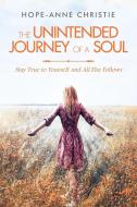 The Unintended Journey of a Soul di Hope-Anne Christie edito da Balboa Press