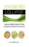 Android Lollipop: A Beginner's Guide to the Android Operating System di Mark Beams edito da Createspace