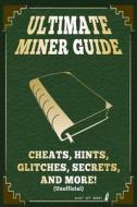 Ultimate Miner Guide: Cheats, Hints, Glitches, Secrets, and More! (Unofficial) di Blast Off Books edito da Createspace