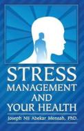 Stress Management And Your Health di PhD. Joseph Nii Abekar Mensah edito da Strategic Book Publishing