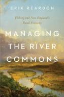 Managing The River Commons di Erik Reardon edito da University Of Massachusetts Press