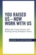You Raised Us - Now Work with Us: Millennials, Career Success, and Building Strong Workplace Teams di Lauren Stiller Rikleen edito da American Bar Association