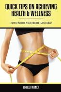 Quick Tips on Achieving Health & Wellness di Angela Turner edito da Speedy Publishing LLC