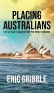 Placing Australians On A Fast Elevator To The Future di Gribble Eric Gribble edito da BookTrail Agency LLC