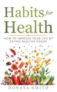 HABITS FOR HEALTH : HOW TO IMPROVE YOUR di DONATA SMITH edito da LIGHTNING SOURCE UK LTD
