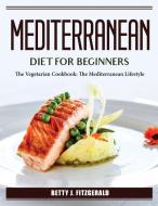 Mediterranean Diet For Beginners di Betty J. Fitzgerald edito da Betty J. Fitzgerald