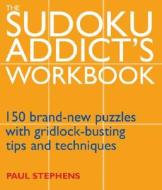 The Sudoku Addict's Workbook: 150 Brand-New Puzzles with Gridlock-Busting Tips and Techniques di Paul Stephens edito da Duncan Baird