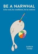 Be a Narwhal: & Be Cool, Be Confident, Be in Control di Sarah Ford edito da SPRUCE