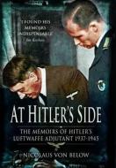 At Hitler's Side: the Memoirs of Hitler's Luftwaffe Adjutant di Nicolaus Von Below edito da Pen & Sword Books Ltd