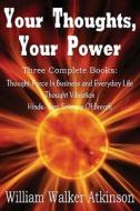 Your Thoughts, Your Power - Thought-force In Business And Everyday Life, Thought Vibration, Hindu-yogi Science Of Breath di William Walker Atkinson edito da Bottom Of The Hill Publishing
