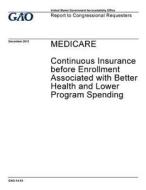 Medicare: Continuous Insurance Before Enrollment Associated with Better Health and Lower Program Spending di United States Government Account Office edito da Createspace Independent Publishing Platform