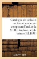 Catalogue de Tableaux Anciens Et Modernes Composant l'Atelier de M. H.Gaultron, Artiste Peintre di Sans Auteur edito da Hachette Livre - Bnf