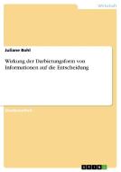 Wirkung der Darbietungsform von Informationen auf die Entscheidung di Juliane Bohl edito da GRIN Verlag