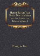 Herrn Baron Von Tott's Nachrichten Von Den Turken Und Tataren, Volume 1 di Francois Tott edito da Book On Demand Ltd.