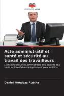 Acte administratif et santé et sécurité au travail des travailleurs di Daniel Mendoza Rubina edito da Editions Notre Savoir