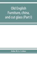 Old English furniture, china, and cut glass (Part I) di John H. A. Lehne edito da Alpha Editions