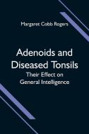 Adenoids and Diseased Tonsils; Their Effect on General Intelligence di Margaret Cobb Rogers edito da Alpha Editions