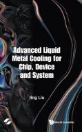 Advanced Liquid Metal Cooling for Chip, Device and System di Jing Liu edito da WORLD SCIENTIFIC PUB CO INC