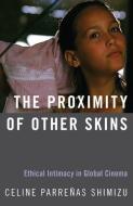 The Proximity of Other Skins: Ethical Intimacy in Global Cinema di Celine Parrenas Shimizu edito da OXFORD UNIV PR