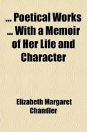 ... Poetical Works ... With A Memoir Of Her Life And Character di Elizabeth Margaret Chandler edito da General Books Llc