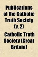 Publications Of The Catholic Truth Society (v. 2) di Catholic Truth Society (Great Britain), Catholic Truth Society edito da General Books Llc