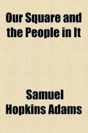 Our Square And The People In It di Samuel Hopkins Adams edito da General Books Llc
