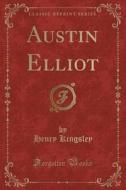 Austin Elliot Classic Reprint di HENRY KINGSLEY edito da Lightning Source Uk Ltd