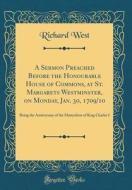 A Sermon Preached Before the Honourable House of Commons, at St. Margarets Westminster, on Monday, Jan. 30, 1709/10: Being the Anniversary of the Mart di Richard West edito da Forgotten Books
