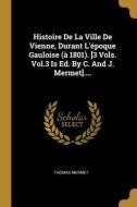 Histoire de la Ville de Vienne, Durant l'Époque Gauloise (À 1801). [3 Vols. Vol.3 Is Ed. by C. and J. Mermet].... di Thomas Mermet edito da WENTWORTH PR