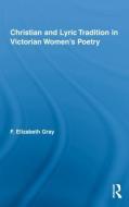 Christian and Lyric Tradition in Victorian Women's Poetry di F. Elizabeth Gray edito da Taylor & Francis Ltd