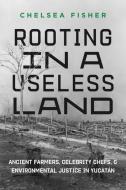 Rooting In A Useless Land di Chelsea Fisher edito da University Of California Press