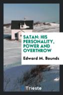 Satan: His Personality, Power and Overthrow di Edward M. Bounds edito da LIGHTNING SOURCE INC