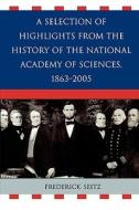 A Selection Of Highlights From The History Of The National Academy Of Sciences, 1863-2005 di Frederick Seitz edito da University Press Of America