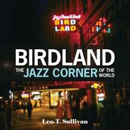 Birdland, The Jazz Corner of the World: An Illustrated Tribute, 1949-1965 di ,Leo,T. Sullivan edito da Schiffer Publishing Ltd