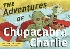 The Adventures of Chupacabra Charlie di Frederick Luis Aldama edito da OHIO ST UNIV PR