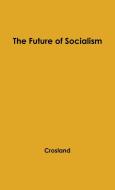 The Future of Socialism. di Charles Anthony Raven Crosland, Anthony Crosland, Unknown edito da Greenwood Press