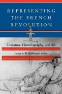 Representing the French Revolution: Literature, Historiogaphy, and Art di James A.W. Heffernan edito da DARTMOUTH COLLEGE PR