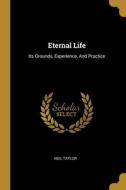 Eternal Life: Its Grounds, Experience, And Practice di Neil Taylor edito da WENTWORTH PR