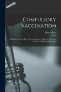 Compulsory Vaccination; An Inquiry Into The Present Unsatisfactory Condition Of Vaccine Lymph, And Remedy Proposed di Blanc Henry Blanc edito da Legare Street Press