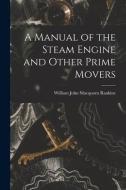 A Manual of the Steam Engine and Other Prime Movers di William John Macquorn Rankine edito da LEGARE STREET PR