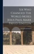 Six Who Changed The World Moses Jesus Paul Marx Freud Einstein di Henry Enock Kagan edito da LEGARE STREET PR