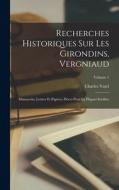 Recherches historiques sur les Girondins, Vergniaud: Manuscrits, lettres et papiers, pièces pour la plupart inédites; Volume 1 di Vatel Charles edito da LEGARE STREET PR