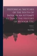 Historical Sketches of the South of India, in an Attempt to Trace the History of Mysoor, Etc; Volume 1 di Mark Wilks edito da LEGARE STREET PR
