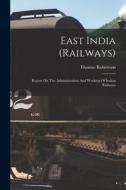 East India (railways): Report On The Administration And Working Of Indian Railways di Thomas Robertson edito da LEGARE STREET PR