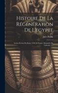 Histoire De La Régénération De L'egypte di Jules Planat edito da LEGARE STREET PR
