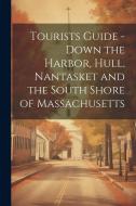 Tourists Guide - Down the Harbor, Hull, Nantasket and the South Shore of Massachusetts di Anonymous edito da LEGARE STREET PR