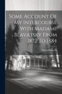 Some Account Of My Intercourse With Madame Blavatsky From 1872 To 1884 di Emma Coulomb edito da LEGARE STREET PR