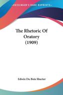The Rhetoric Of Oratory (1909) di Edwin Du Bois Shurter edito da Nobel Press